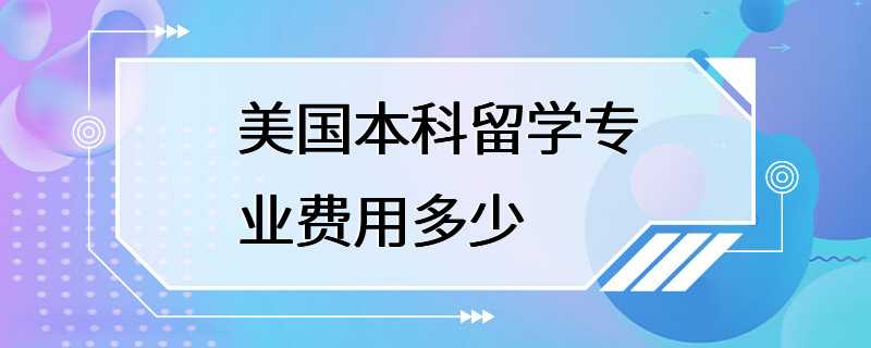 美国本科留学专业费用多少