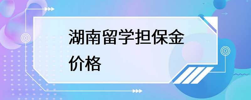 湖南留学担保金价格