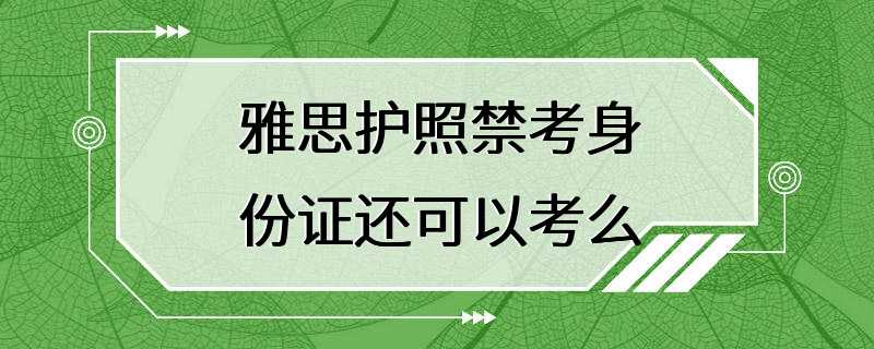 雅思护照禁考身份证还可以考么