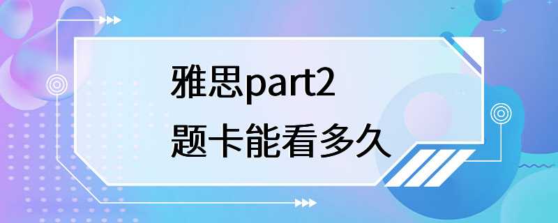 雅思part2题卡能看多久