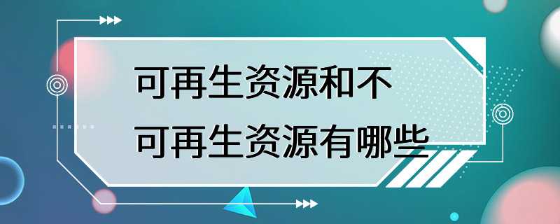 可再生资源和不可再生资源有哪些