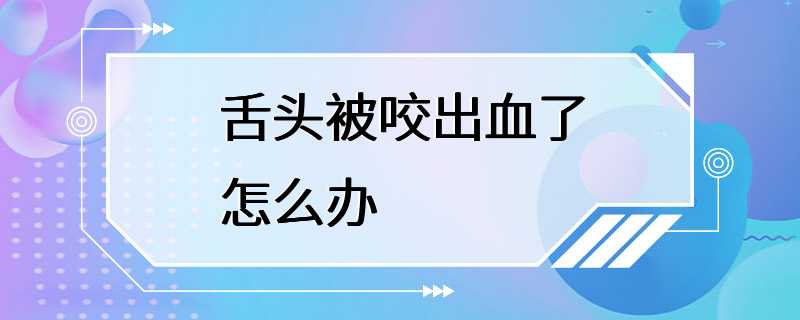 舌头被咬出血了怎么办