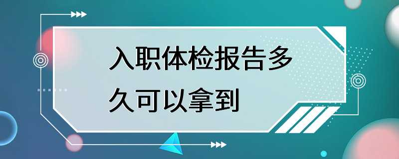 入职体检报告多久可以拿到