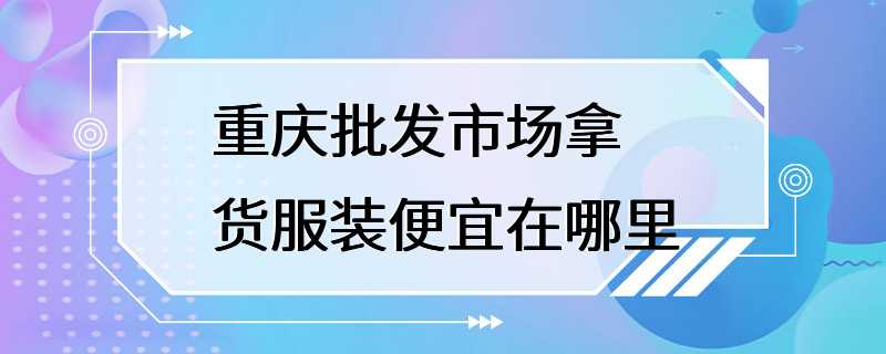 重庆批发市场拿货服装便宜在哪里