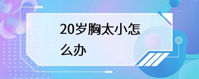 20岁胸太小怎么办