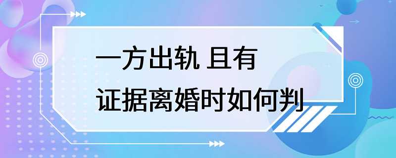 一方出轨 且有证据离婚时如何判