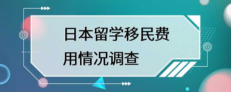 日本留学移民费用情况调查