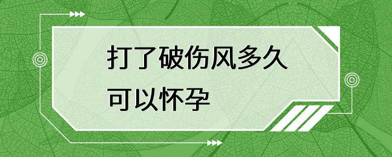 打了破伤风多久可以怀孕