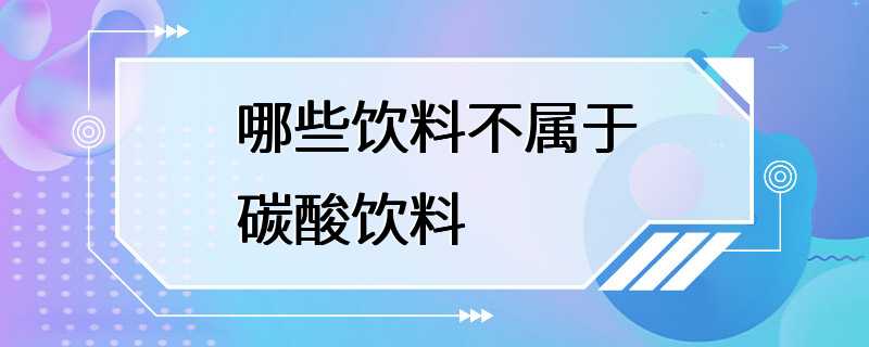 哪些饮料不属于碳酸饮料