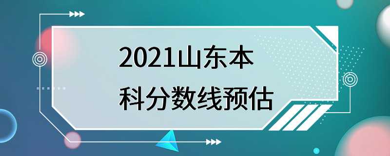 2021山东本科分数线预估