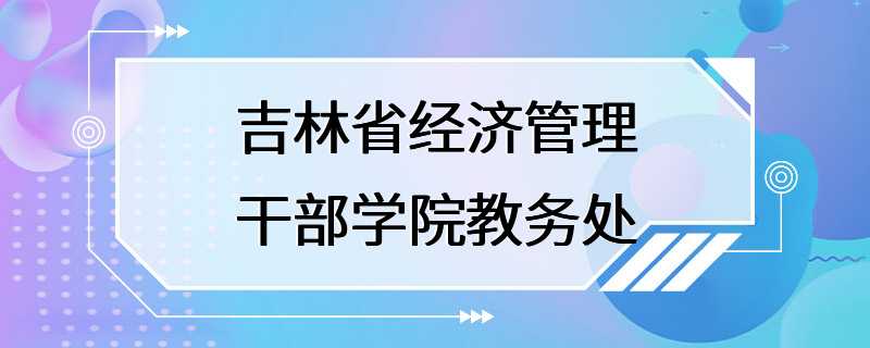 吉林省经济管理干部学院教务处