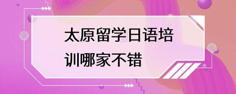 太原留学日语培训哪家不错