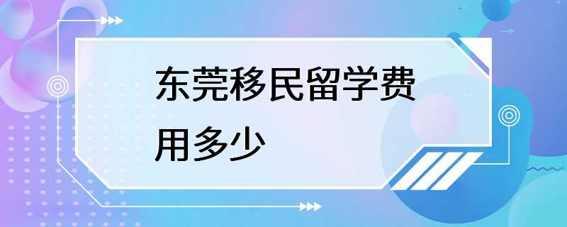 东莞移民留学费用多少