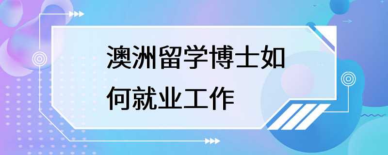 澳洲留学博士如何就业工作