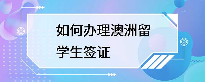 如何办理澳洲留学生签证