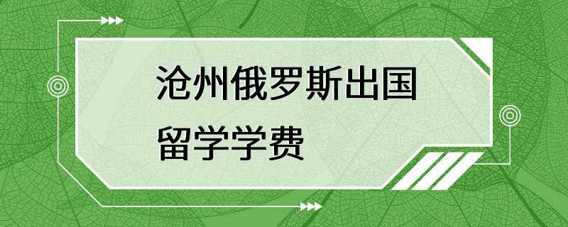 沧州俄罗斯出国留学学费