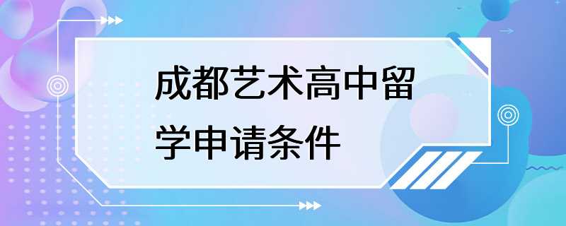 成都艺术高中留学申请条件