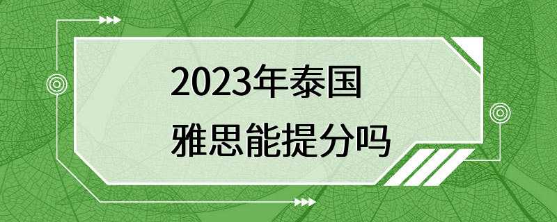 2023年泰国雅思能提分吗