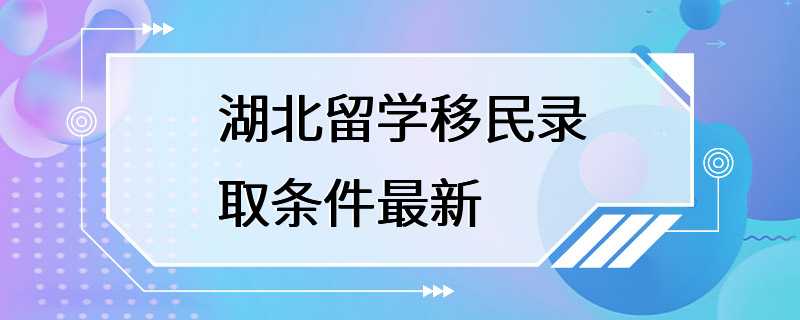 湖北留学移民录取条件最新