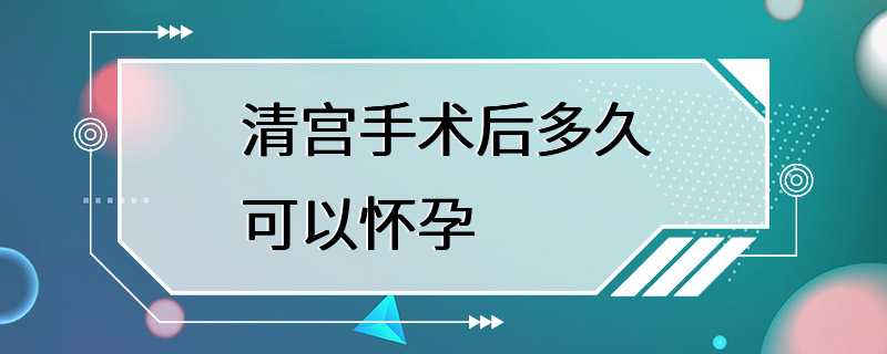 清宫手术后多久可以怀孕