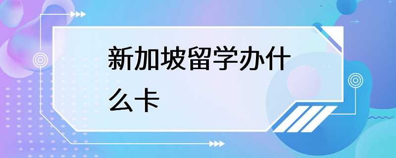 新加坡留学办什么卡