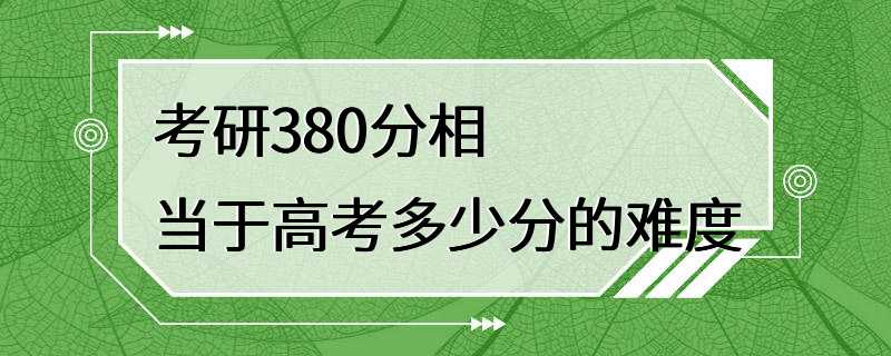 考研380分相当于高考多少分的难度