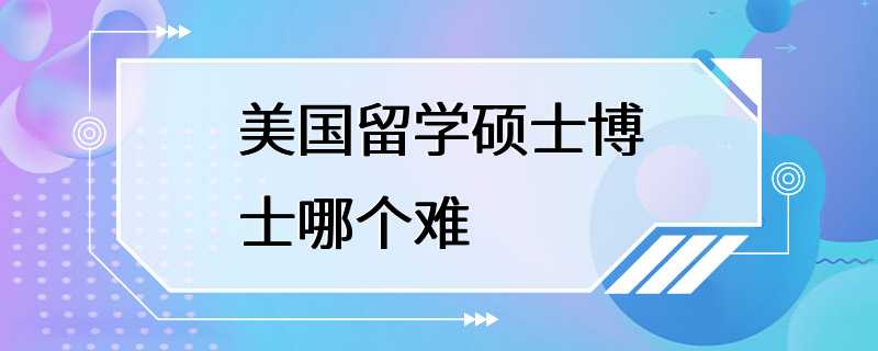 美国留学硕士博士哪个难