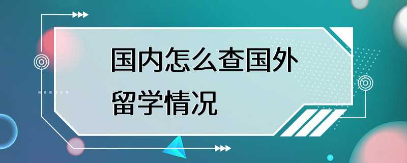 国内怎么查国外留学情况