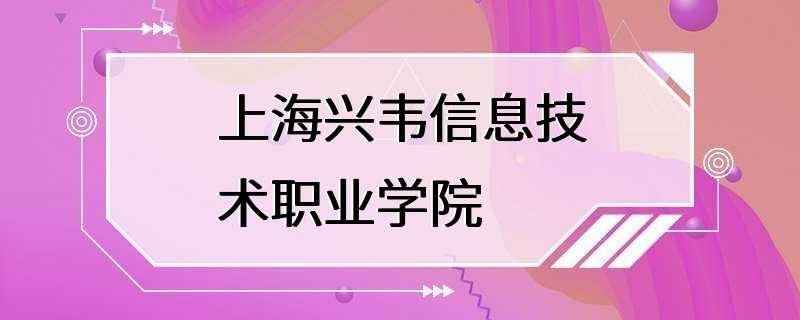 上海兴韦信息技术职业学院