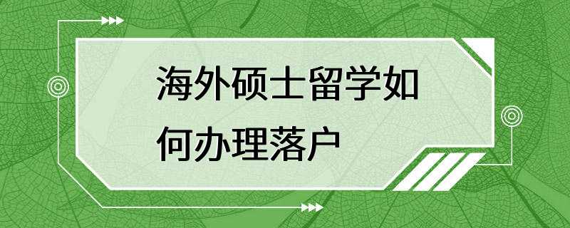 海外硕士留学如何办理落户