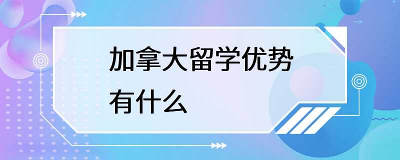 加拿大留学优势有什么