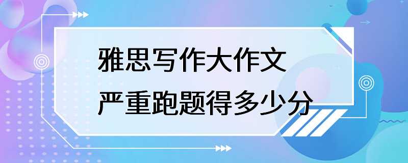 雅思写作大作文严重跑题得多少分