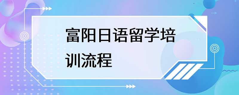 富阳日语留学培训流程