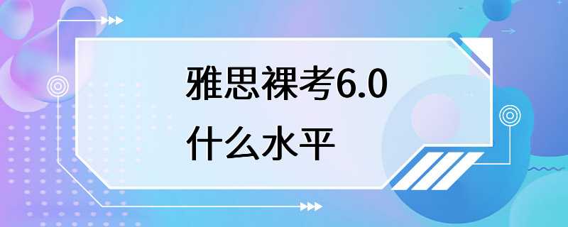 雅思裸考6.0什么水平