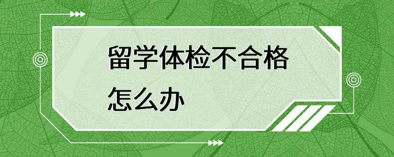 留学体检不合格怎么办