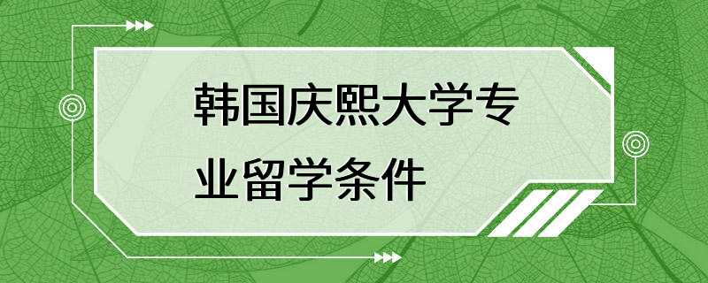 韩国庆熙大学专业留学条件