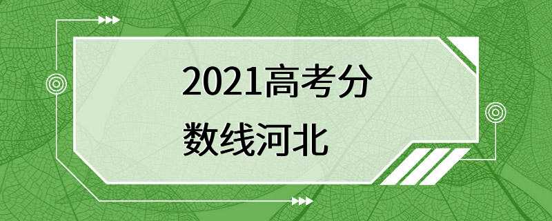 2021高考分数线河北