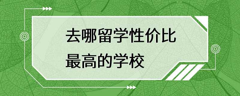 去哪留学性价比最高的学校