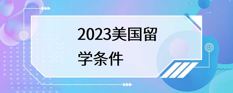 2023美国留学条件