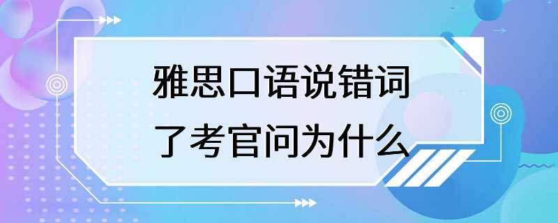 雅思口语说错词了考官问为什么