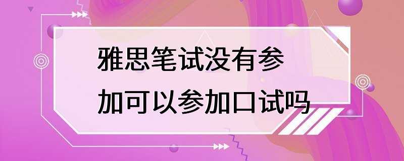 雅思笔试没有参加可以参加口试吗