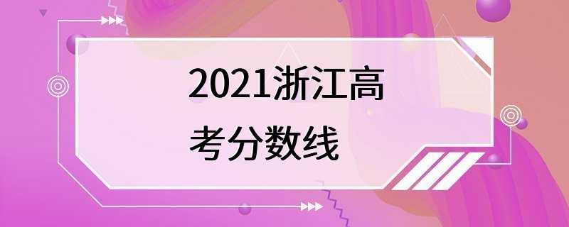 2021浙江高考分数线