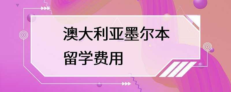 澳大利亚墨尔本留学费用