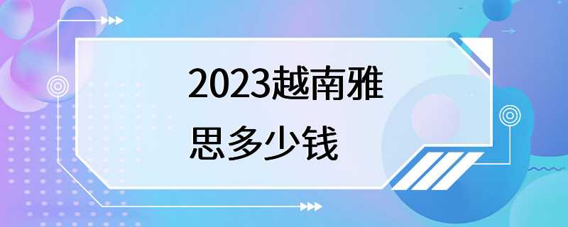 2023越南雅思多少钱