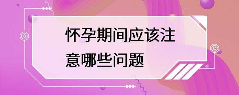 怀孕期间应该注意哪些问题