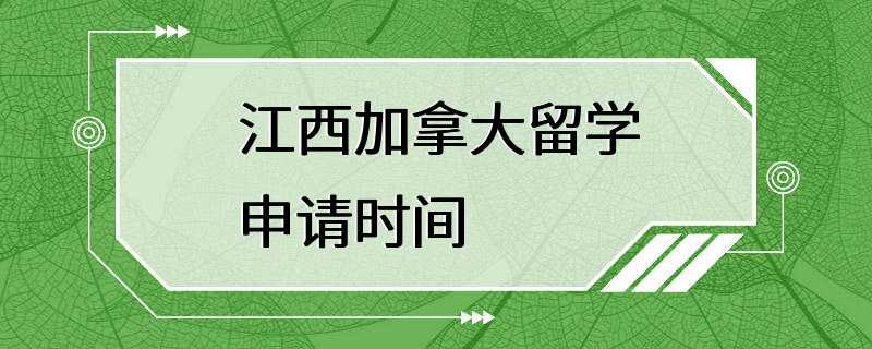 江西加拿大留学申请时间