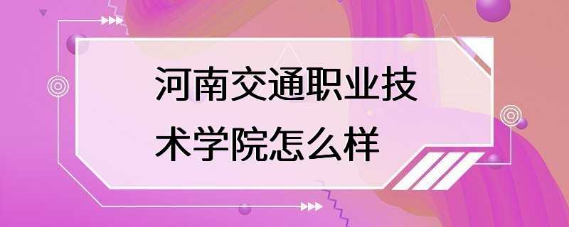 河南交通职业技术学院怎么样