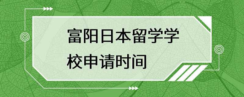 富阳日本留学学校申请时间