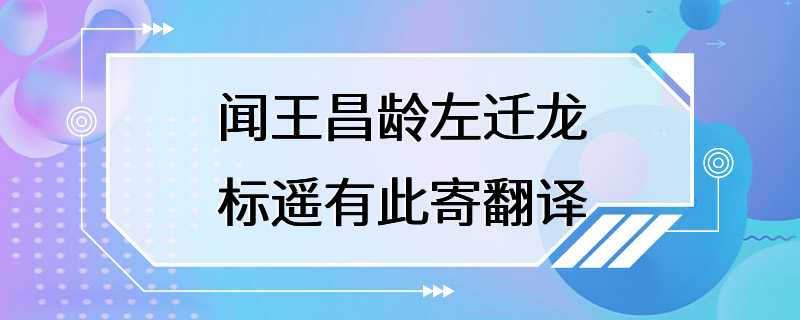 闻王昌龄左迁龙标遥有此寄翻译