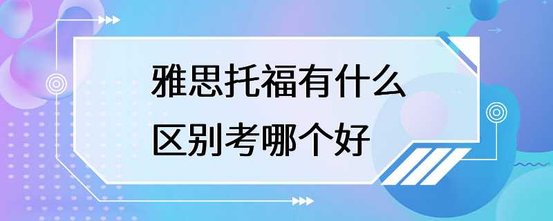 雅思托福有什么区别考哪个好